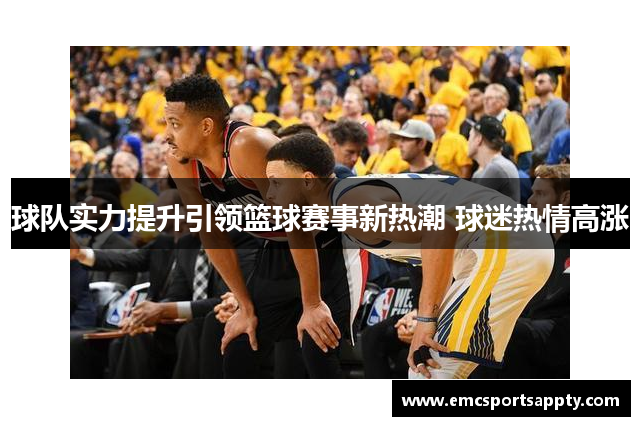 球队实力提升引领篮球赛事新热潮 球迷热情高涨