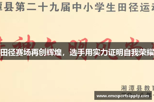 田径赛场再创辉煌，选手用实力证明自我荣耀