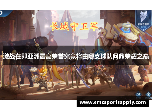 激战在即亚洲最高荣誉究竟将由哪支球队问鼎荣耀之巅