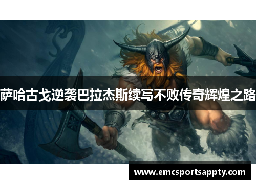 萨哈古戈逆袭巴拉杰斯续写不败传奇辉煌之路