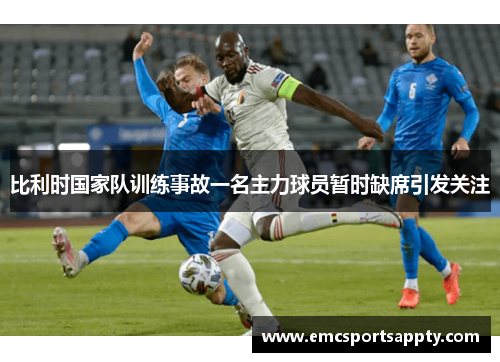 比利时国家队训练事故一名主力球员暂时缺席引发关注