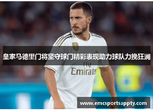 皇家马德里门将坚守球门精彩表现助力球队力挽狂澜