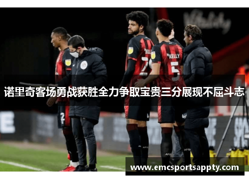 诺里奇客场勇战获胜全力争取宝贵三分展现不屈斗志