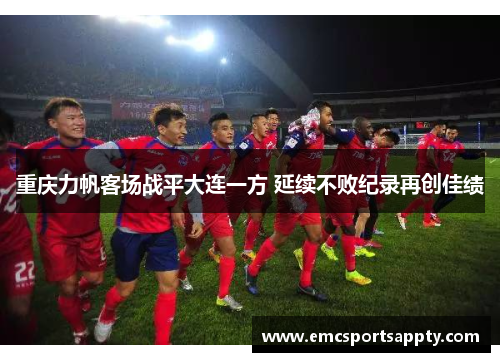 重庆力帆客场战平大连一方 延续不败纪录再创佳绩