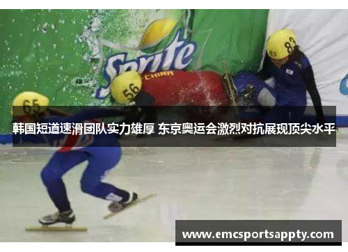 韩国短道速滑团队实力雄厚 东京奥运会激烈对抗展现顶尖水平