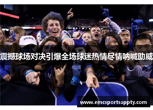 震撼球场对决引爆全场球迷热情尽情呐喊助威