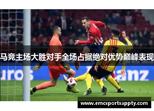马竞主场大胜对手全场占据绝对优势巅峰表现
