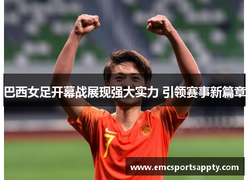 巴西女足开幕战展现强大实力 引领赛事新篇章