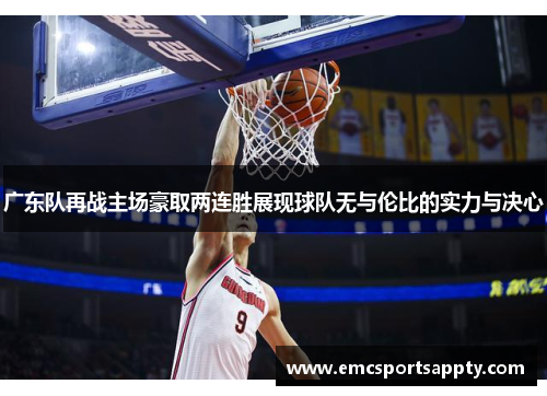 广东队再战主场豪取两连胜展现球队无与伦比的实力与决心