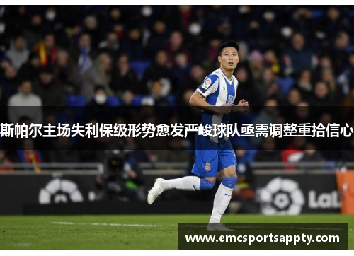 斯帕尔主场失利保级形势愈发严峻球队亟需调整重拾信心