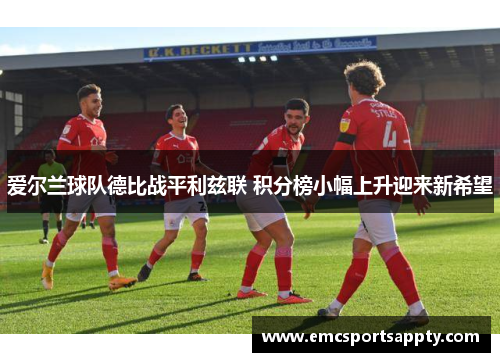 爱尔兰球队德比战平利兹联 积分榜小幅上升迎来新希望