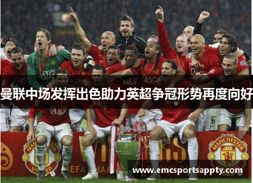 曼联中场发挥出色助力英超争冠形势再度向好