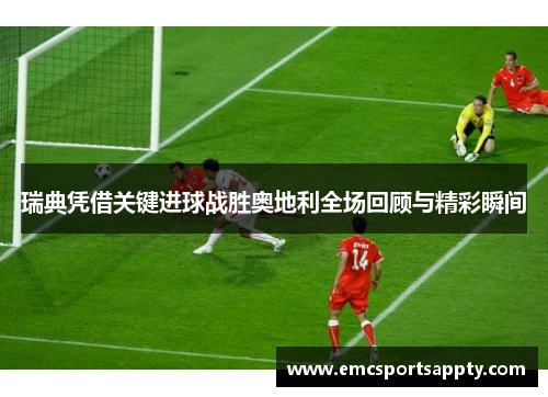 瑞典凭借关键进球战胜奥地利全场回顾与精彩瞬间