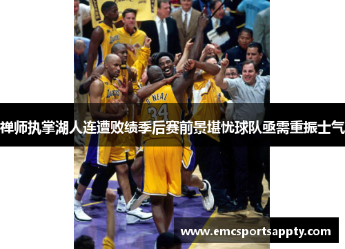 禅师执掌湖人连遭败绩季后赛前景堪忧球队亟需重振士气