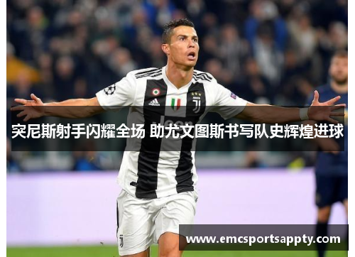 突尼斯射手闪耀全场 助尤文图斯书写队史辉煌进球