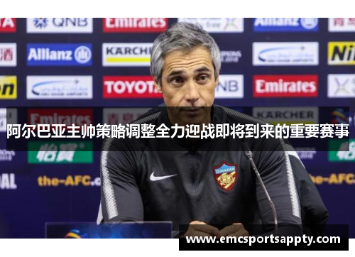 阿尔巴亚主帅策略调整全力迎战即将到来的重要赛事