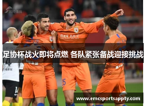 足协杯战火即将点燃 各队紧张备战迎接挑战