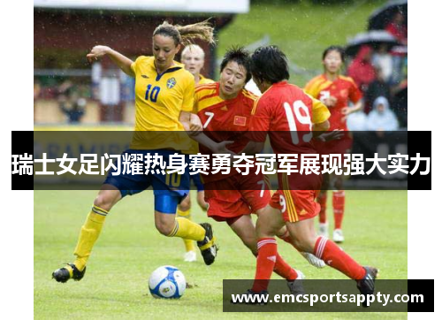 瑞士女足闪耀热身赛勇夺冠军展现强大实力