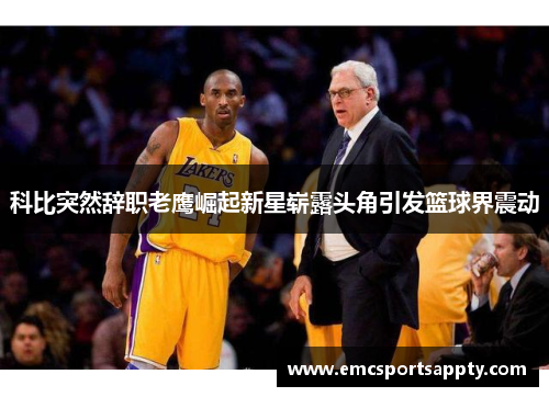 科比突然辞职老鹰崛起新星崭露头角引发篮球界震动