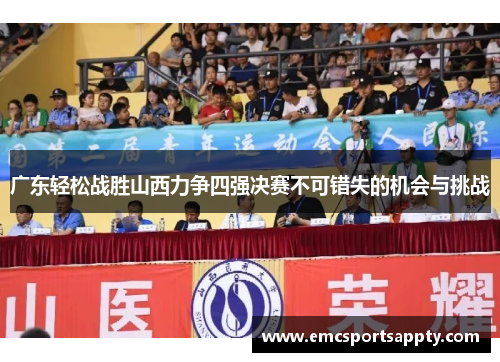 广东轻松战胜山西力争四强决赛不可错失的机会与挑战