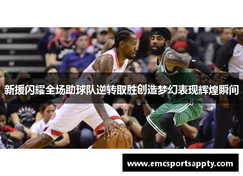 新援闪耀全场助球队逆转取胜创造梦幻表现辉煌瞬间