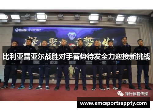 比利亚雷亚尔战胜对手蓄势待发全力迎接新挑战