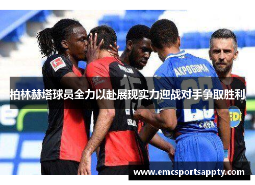 柏林赫塔球员全力以赴展现实力迎战对手争取胜利