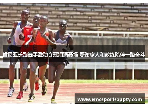 肯尼亚长跑选手激动夺冠泪洒赛场 感谢家人和教练陪伴一路奋斗