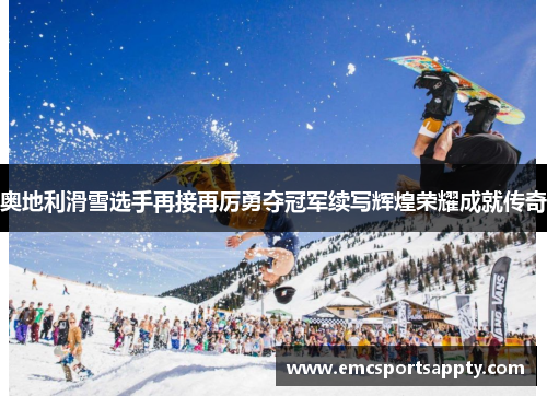 奥地利滑雪选手再接再厉勇夺冠军续写辉煌荣耀成就传奇