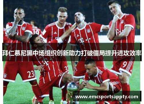 拜仁慕尼黑中场组织创新助力打破僵局提升进攻效率